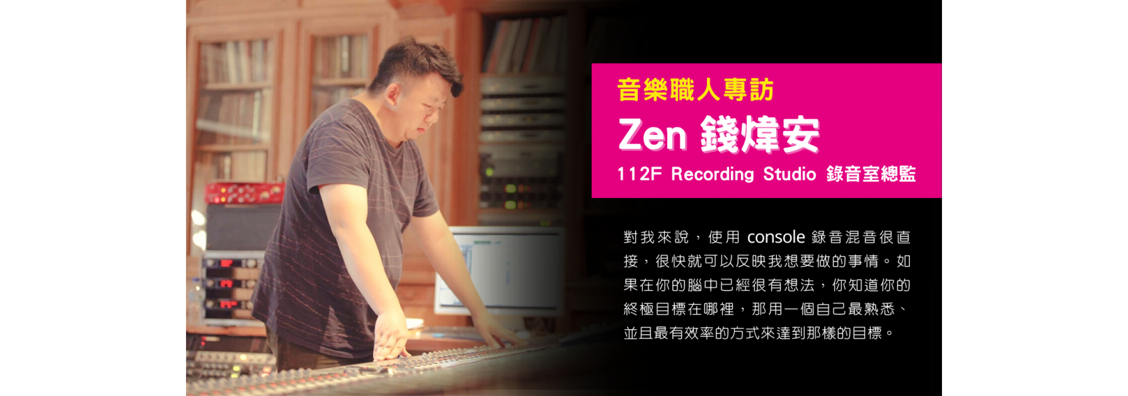 【專訪】錄音師/混音師－Zen錢煒安：Analog Console類比控台的製作魅力