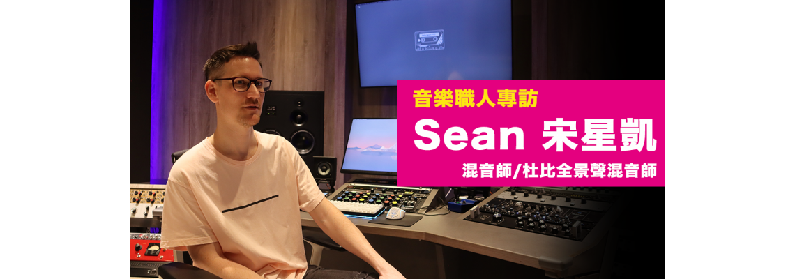 【專訪】杜比全景聲混音師 －Sean 宋星凱：找到自己的混音Style，讓自己更有獨特性。